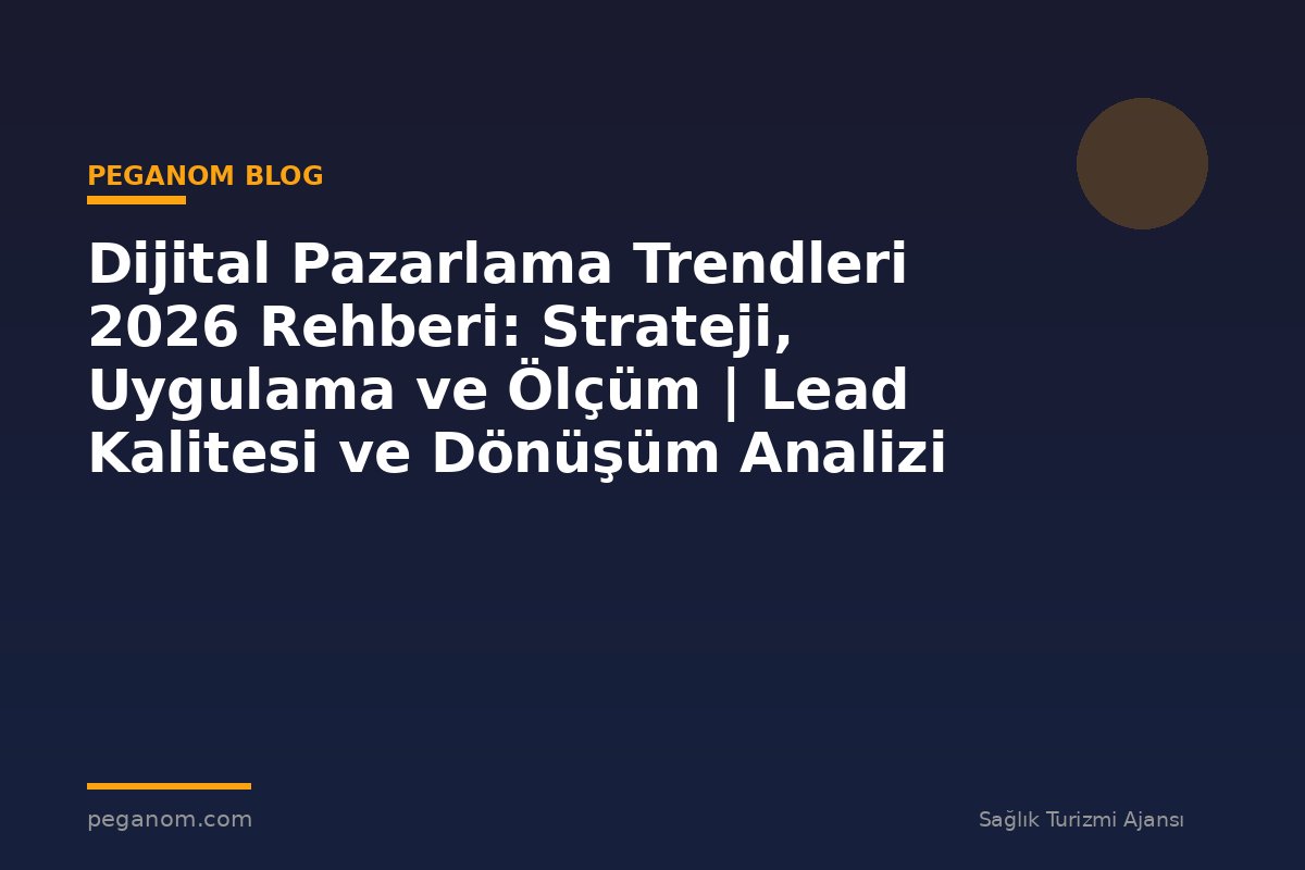 Dijital Pazarlama Trendleri 2026 Rehberi: Strateji, Uygulama ve Ölçüm | Lead Kalitesi ve Dönüşüm Analizi