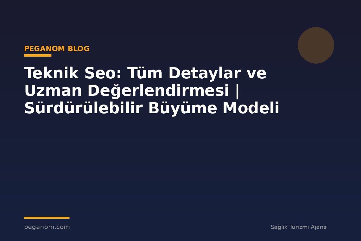 Teknik Seo: Tüm Detaylar ve Uzman Değerlendirmesi | Sürdürülebilir Büyüme Modeli