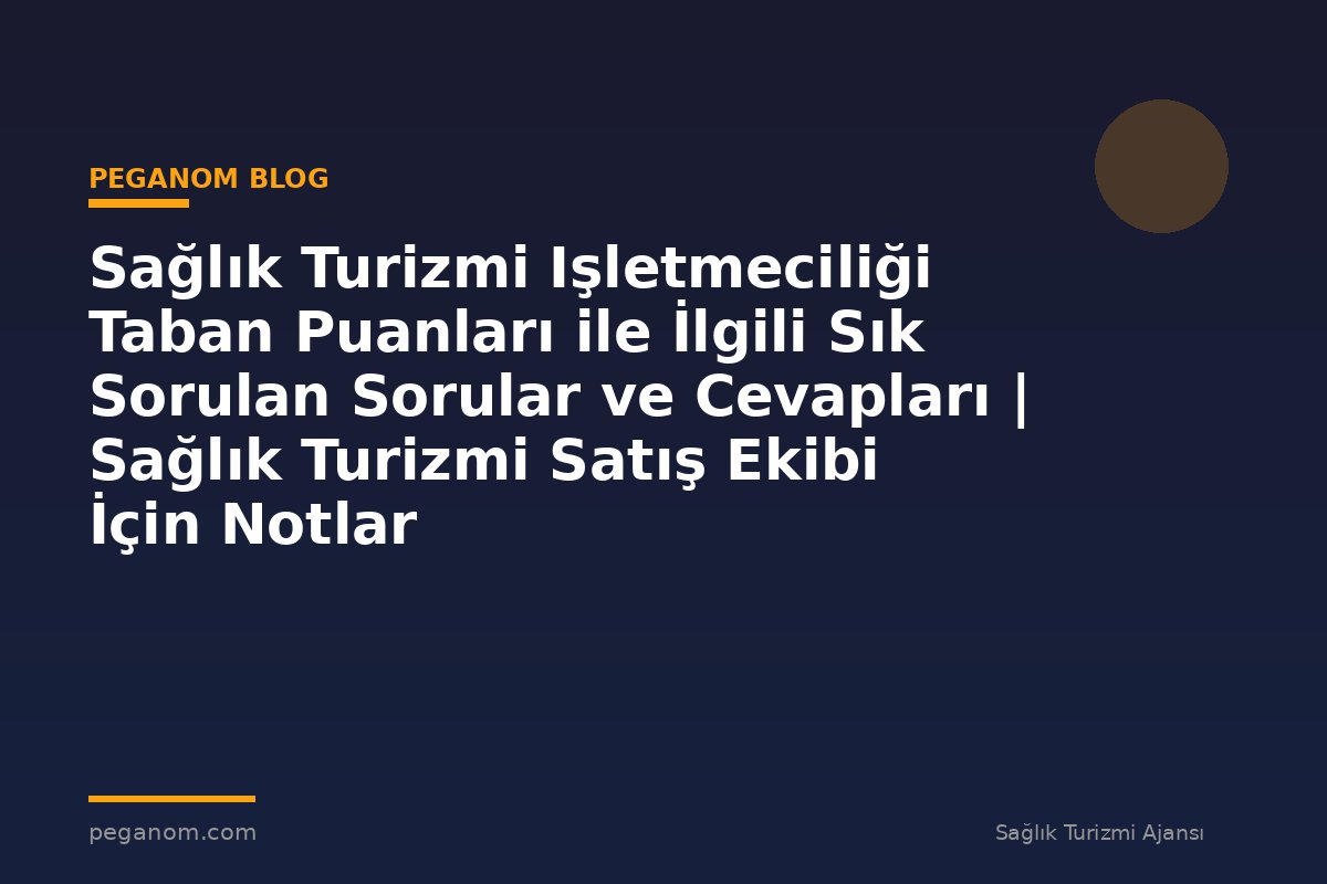 Sağlık Turizmi Işletmeciliği Taban Puanları ile İlgili Sık Sorulan Sorular ve Cevapları | Sağlık Turizmi Satış Ekibi İçin Notlar