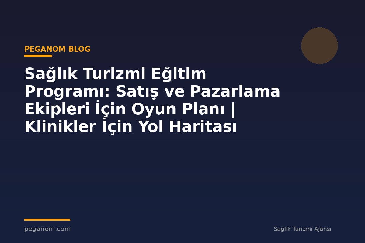 Sağlık Turizmi Eğitim Programı: Satış ve Pazarlama Ekipleri İçin Oyun Planı | Klinikler İçin Yol Haritası