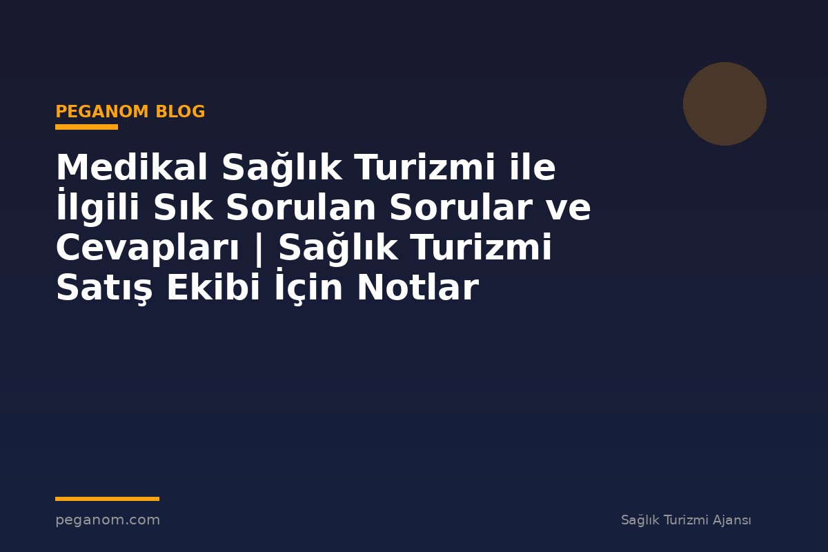 Medikal Sağlık Turizmi ile İlgili Sık Sorulan Sorular ve Cevapları | Sağlık Turizmi Satış Ekibi İçin Notlar