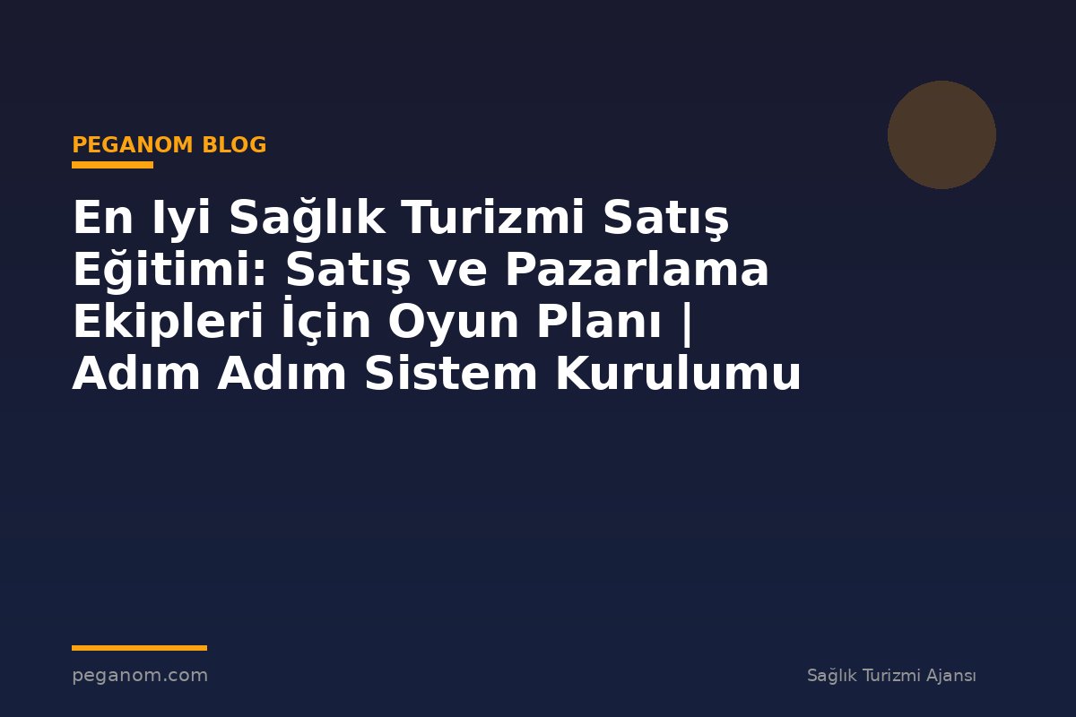 En Iyi Sağlık Turizmi Satış Eğitimi: Satış ve Pazarlama Ekipleri İçin Oyun Planı | Adım Adım Sistem Kurulumu