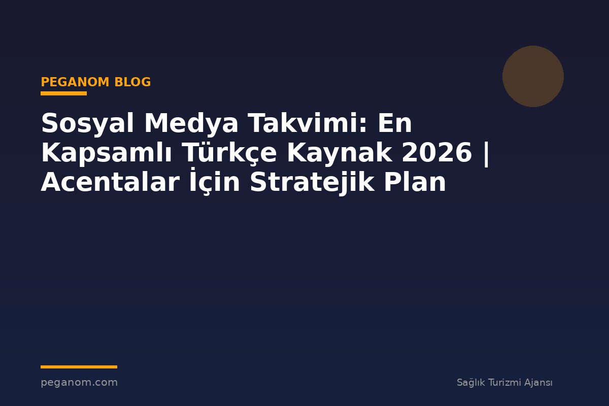 Sosyal Medya Takvimi: En Kapsamlı Türkçe Kaynak 2026 | Acentalar İçin Stratejik Plan