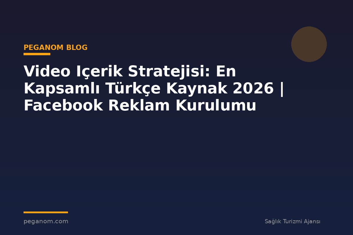 Video Içerik Stratejisi: En Kapsamlı Türkçe Kaynak 2026 | Facebook Reklam Kurulumu