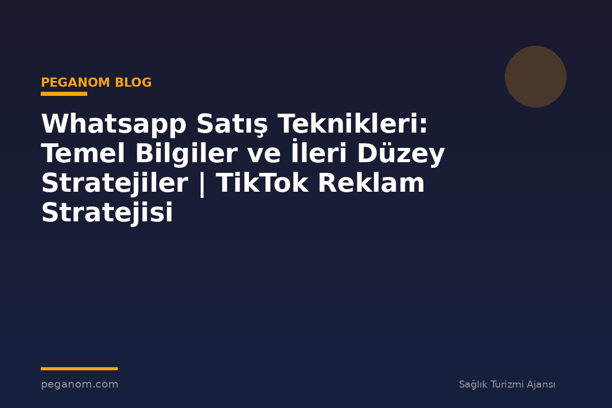 Whatsapp Satış Teknikleri: Temel Bilgiler ve İleri Düzey Stratejiler | TikTok Reklam Stratejisi