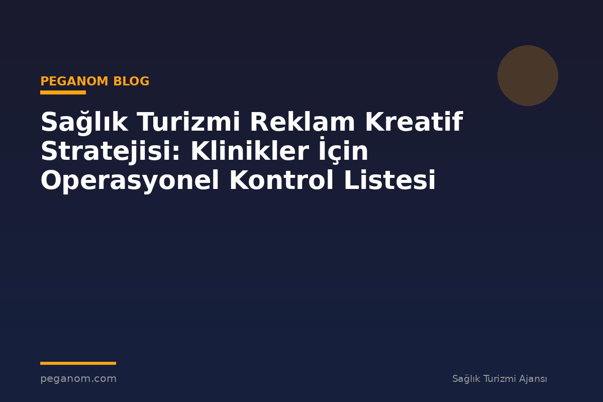 Sağlık Turizmi Reklam Kreatif Stratejisi: Klinikler İçin Operasyonel Kontrol Listesi