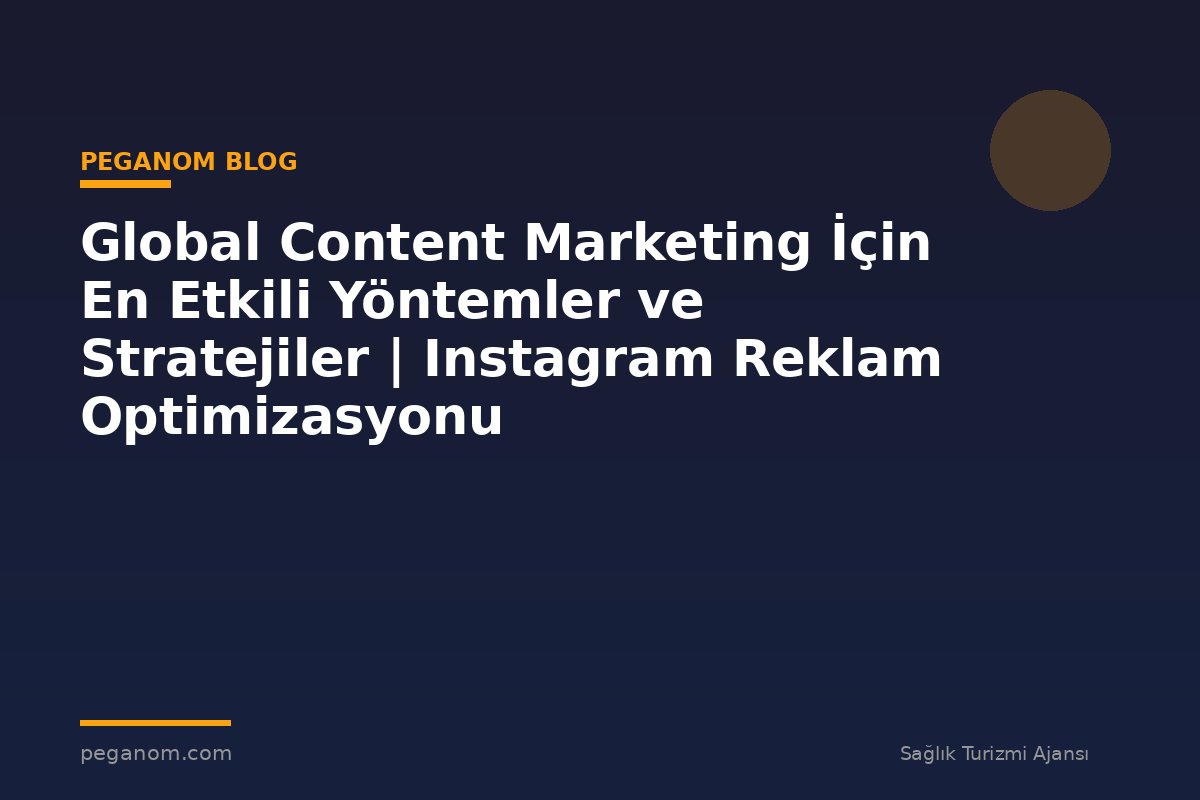 Global Content Marketing İçin En Etkili Yöntemler ve Stratejiler | Instagram Reklam Optimizasyonu