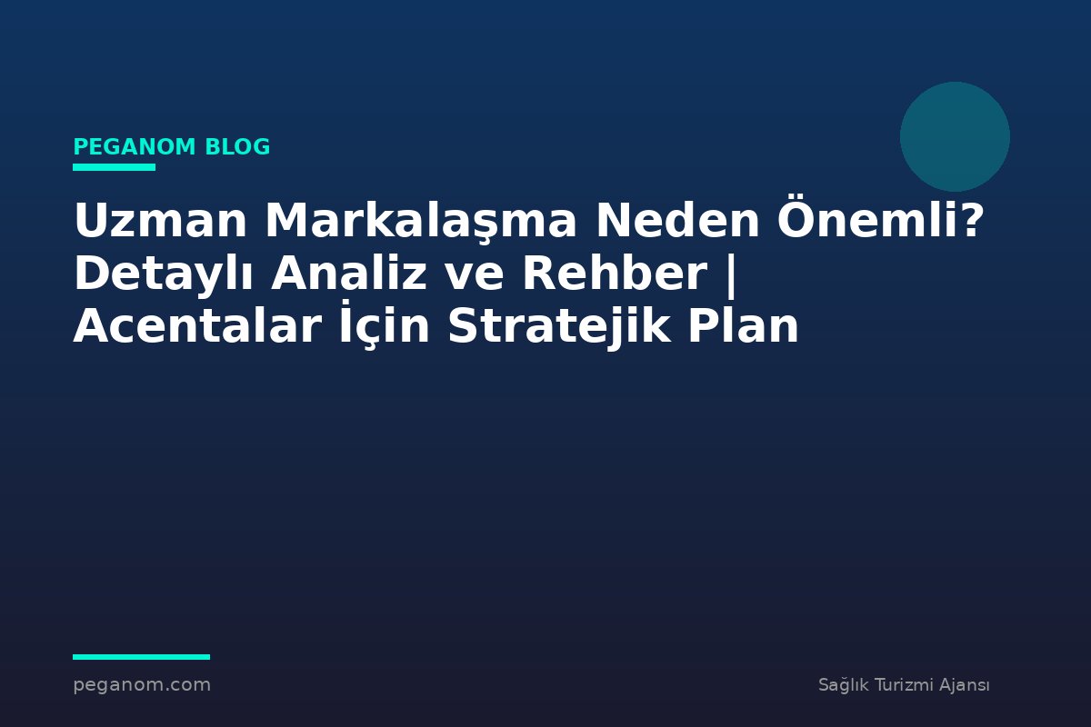 Uzman Markalaşma Neden Önemli? Detaylı Analiz ve Rehber | Acentalar İçin Stratejik Plan