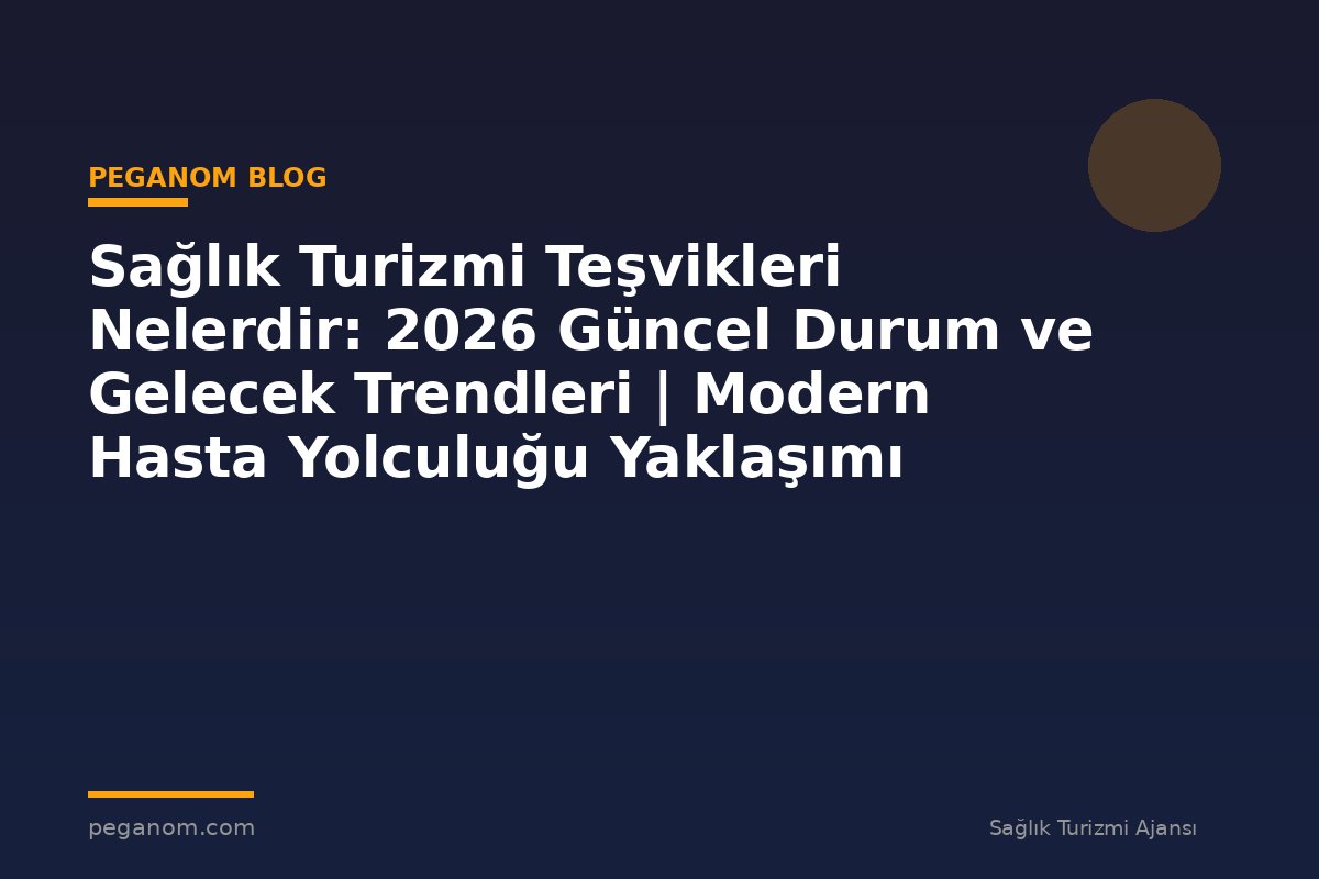 Sağlık Turizmi Teşvikleri Nelerdir: 2026 Güncel Durum ve Gelecek Trendleri | Modern Hasta Yolculuğu Yaklaşımı