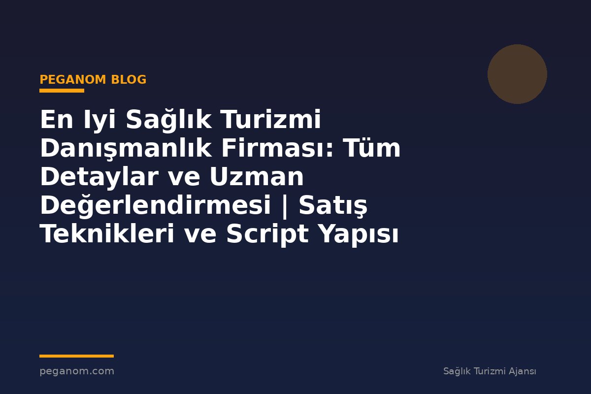 En Iyi Sağlık Turizmi Danışmanlık Firması: Tüm Detaylar ve Uzman Değerlendirmesi | Satış Teknikleri ve Script Yapısı