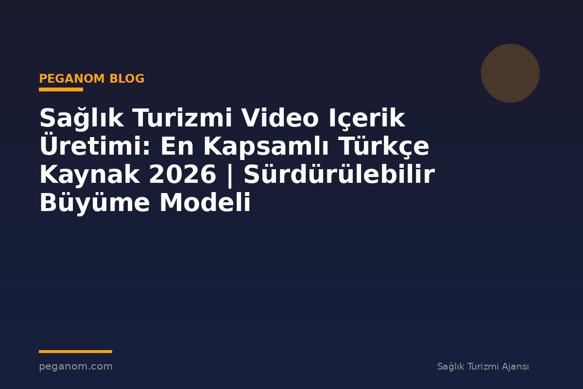Sağlık Turizmi Video Içerik Üretimi: En Kapsamlı Türkçe Kaynak 2026 | Sürdürülebilir Büyüme Modeli