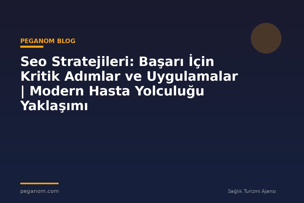 Seo Stratejileri: Başarı İçin Kritik Adımlar ve Uygulamalar | Modern Hasta Yolculuğu Yaklaşımı
