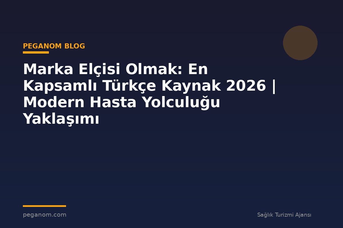 Marka Elçisi Olmak: En Kapsamlı Türkçe Kaynak 2026 | Modern Hasta Yolculuğu Yaklaşımı