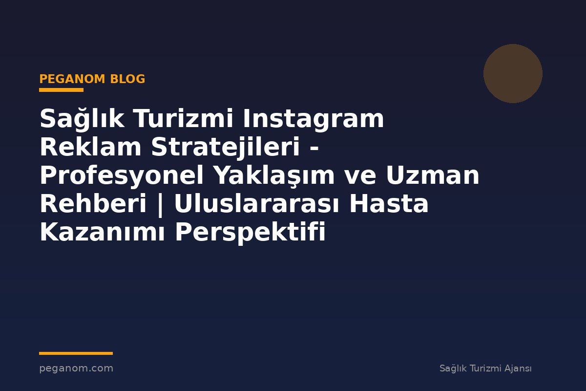 Sağlık Turizmi Instagram Reklam Stratejileri - Profesyonel Yaklaşım ve Uzman Rehberi | Uluslararası Hasta Kazanımı Perspektifi