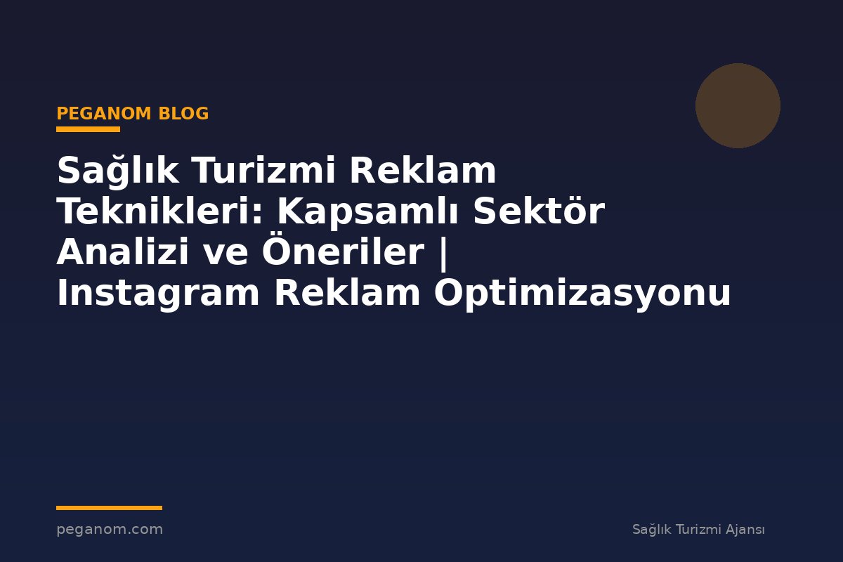 Sağlık Turizmi Reklam Teknikleri: Kapsamlı Sektör Analizi ve Öneriler | Instagram Reklam Optimizasyonu