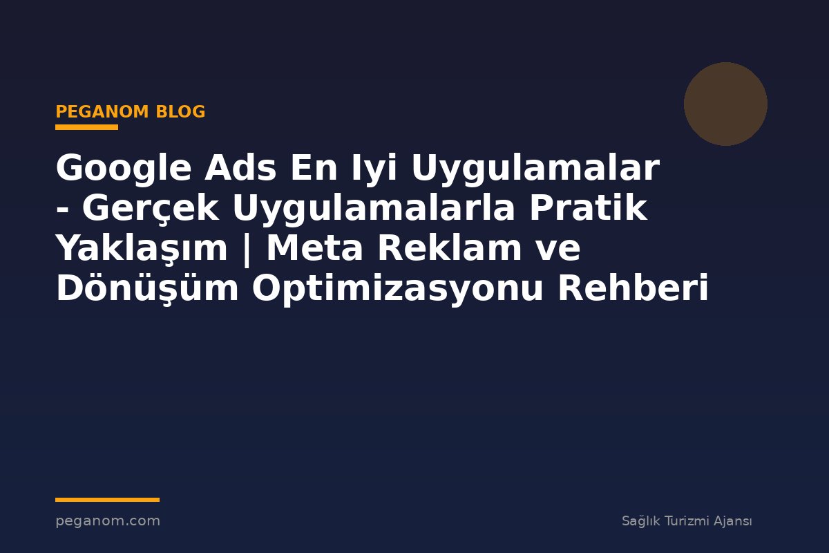 Google Ads En Iyi Uygulamalar - Gerçek Uygulamalarla Pratik Yaklaşım | Meta Reklam ve Dönüşüm Optimizasyonu Rehberi