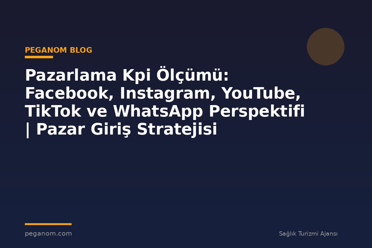 Pazarlama Kpi Ölçümü: Facebook, Instagram, YouTube, TikTok ve WhatsApp Perspektifi | Pazar Giriş Stratejisi