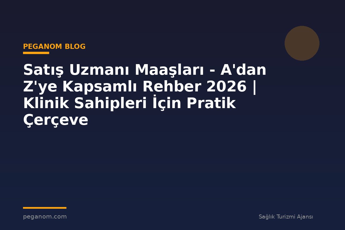 Satış Uzmanı Maaşları - A'dan Z'ye Kapsamlı Rehber 2026 | Klinik Sahipleri İçin Pratik Çerçeve