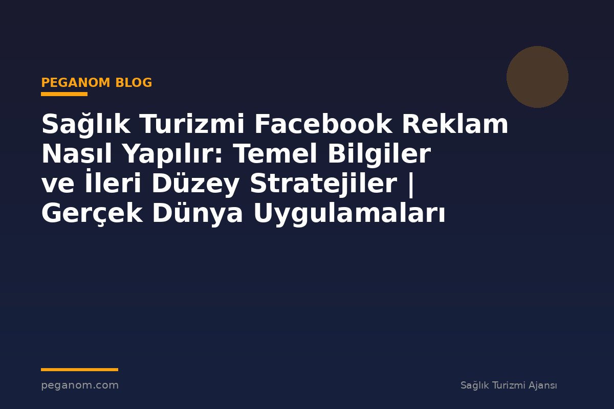 Sağlık Turizmi Facebook Reklam Nasıl Yapılır: Temel Bilgiler ve İleri Düzey Stratejiler | Gerçek Dünya Uygulamaları