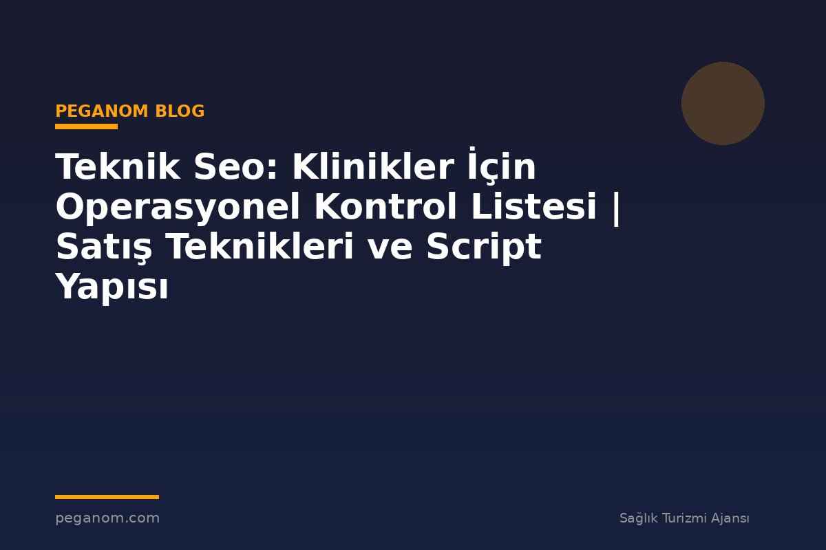 Teknik Seo: Klinikler İçin Operasyonel Kontrol Listesi | Satış Teknikleri ve Script Yapısı