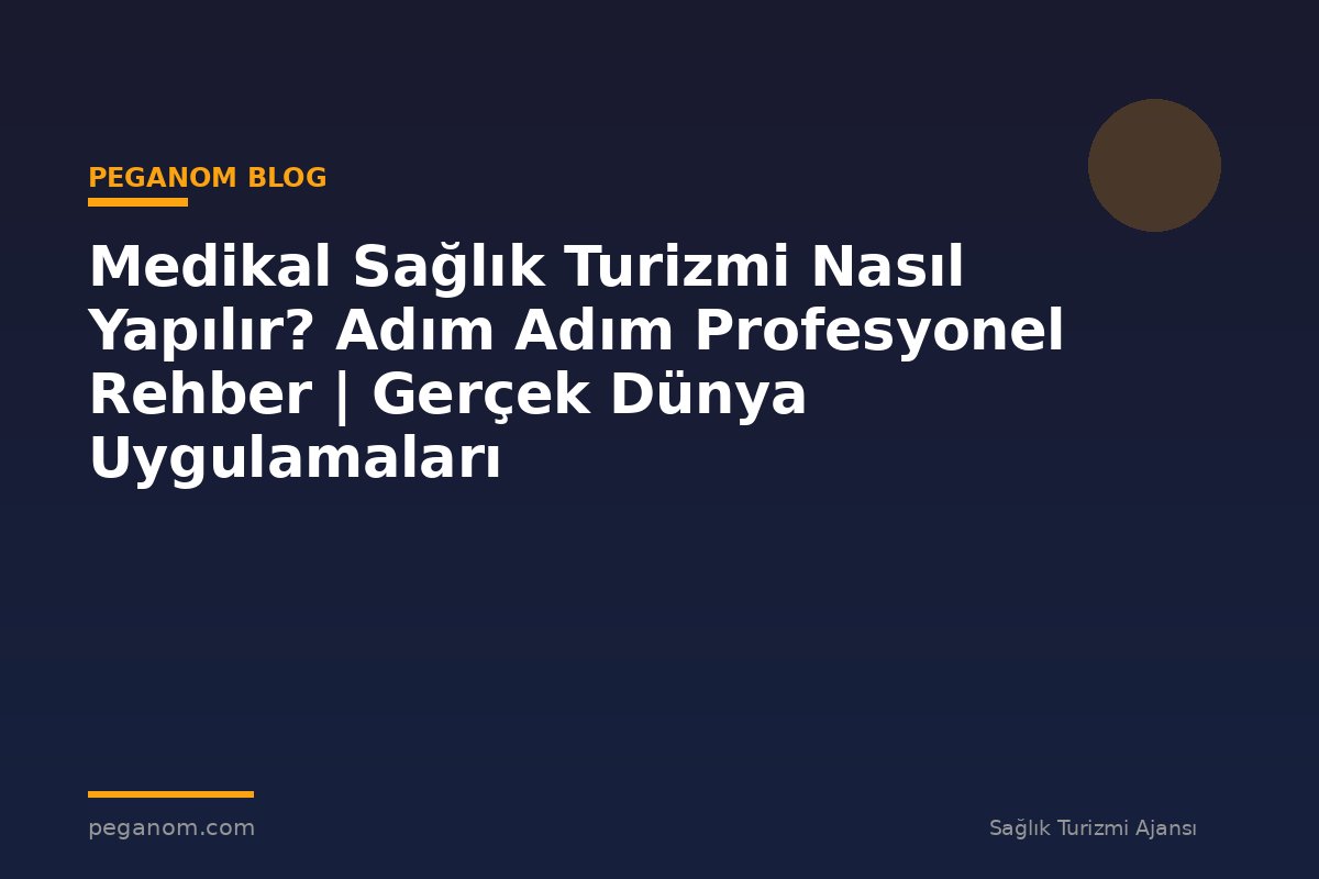 Medikal Sağlık Turizmi Nasıl Yapılır? Adım Adım Profesyonel Rehber | Gerçek Dünya Uygulamaları