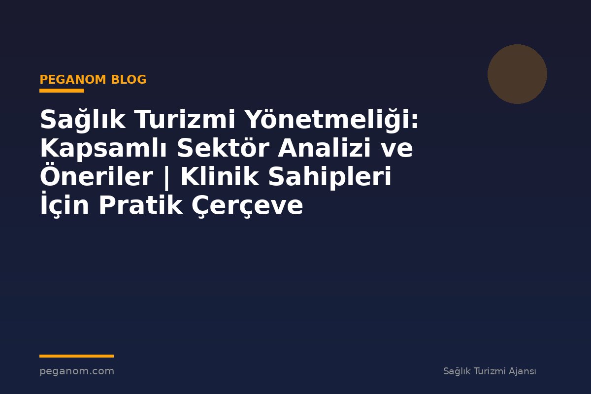 Sağlık Turizmi Yönetmeliği: Kapsamlı Sektör Analizi ve Öneriler | Klinik Sahipleri İçin Pratik Çerçeve
