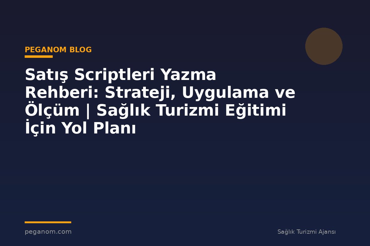 Satış Scriptleri Yazma Rehberi: Strateji, Uygulama ve Ölçüm | Sağlık Turizmi Eğitimi İçin Yol Planı