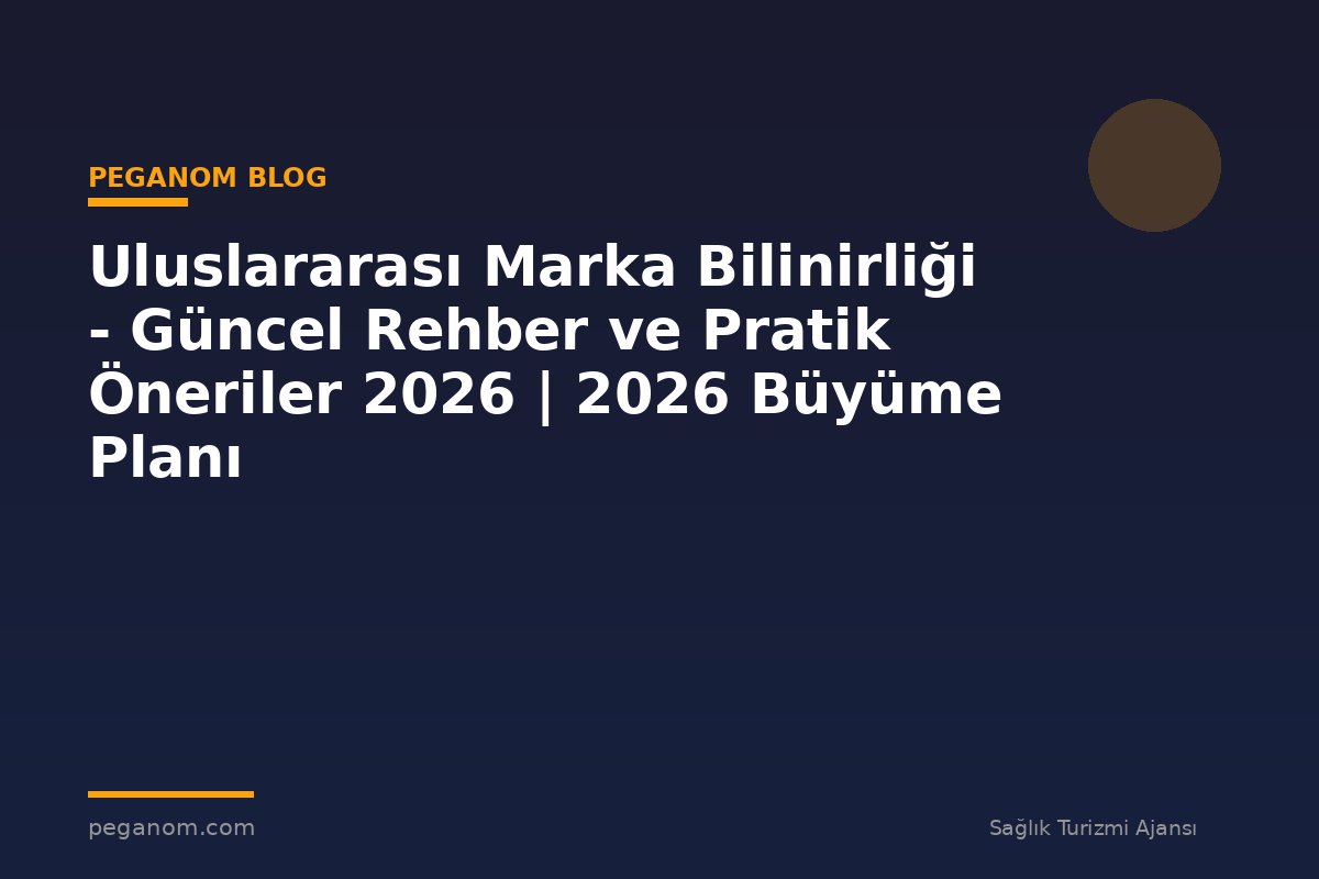 Uluslararası Marka Bilinirliği - Güncel Rehber ve Pratik Öneriler 2026 | 2026 Büyüme Planı