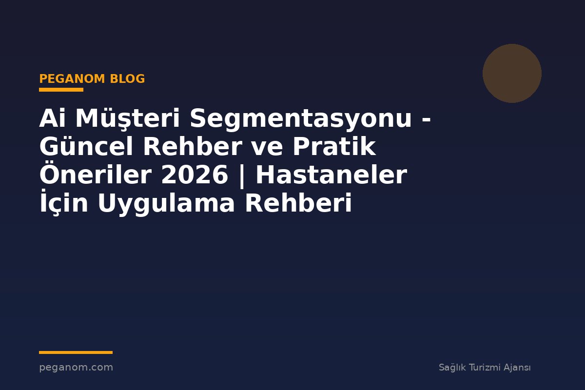 Ai Müşteri Segmentasyonu - Güncel Rehber ve Pratik Öneriler 2026 | Hastaneler İçin Uygulama Rehberi