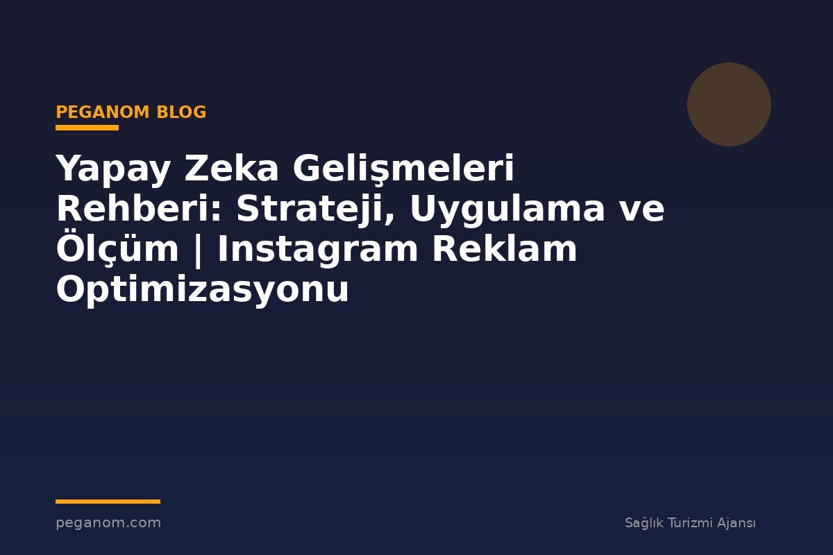 Yapay Zeka Gelişmeleri Rehberi: Strateji, Uygulama ve Ölçüm | Instagram Reklam Optimizasyonu