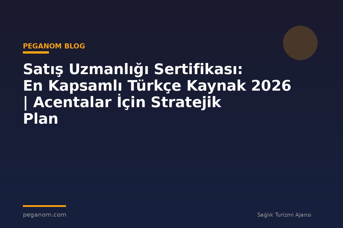 Satış Uzmanlığı Sertifikası: En Kapsamlı Türkçe Kaynak 2026 | Acentalar İçin Stratejik Plan
