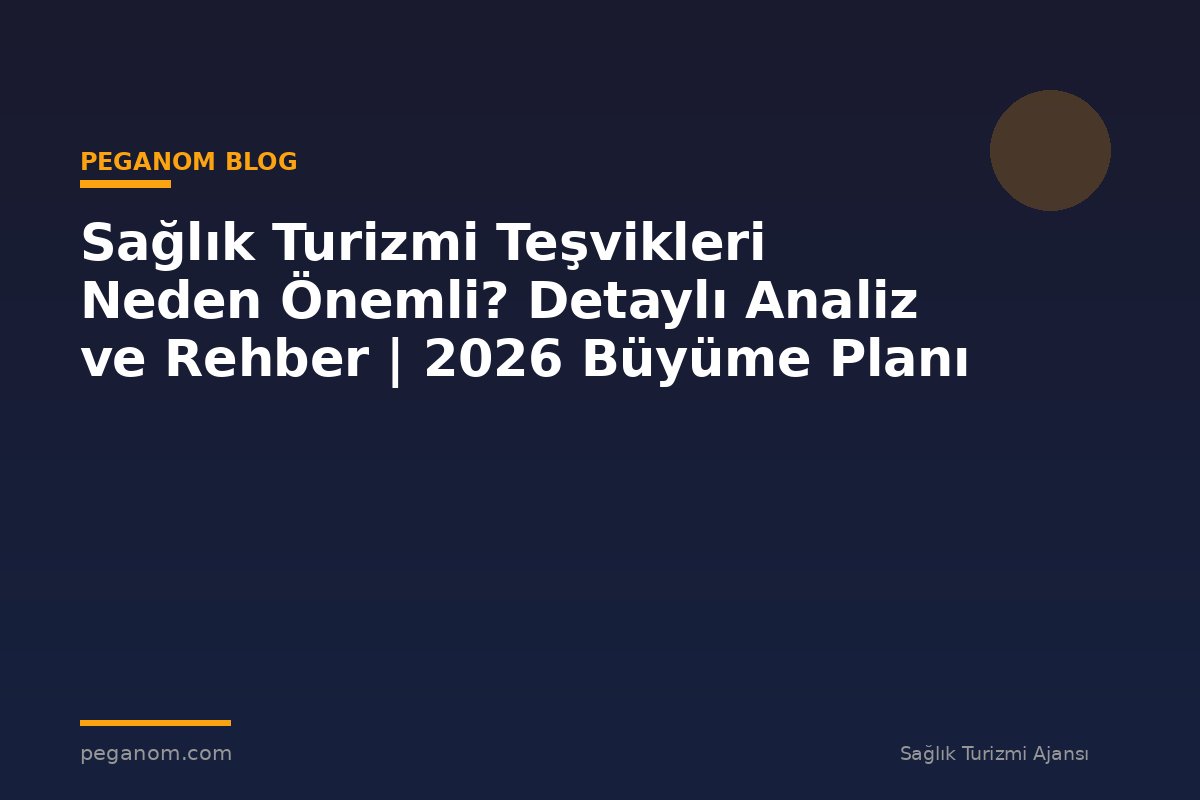 Sağlık Turizmi Teşvikleri Neden Önemli? Detaylı Analiz ve Rehber | 2026 Büyüme Planı