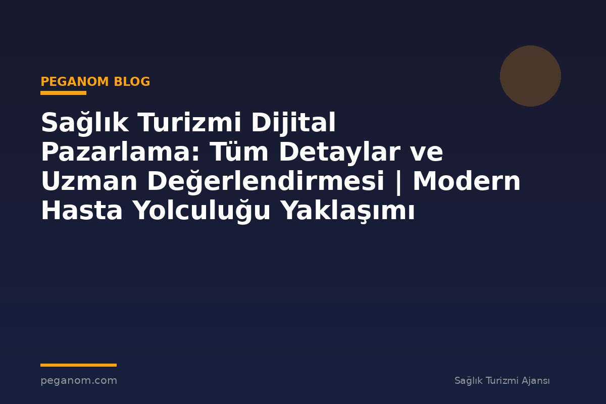 Sağlık Turizmi Dijital Pazarlama: Tüm Detaylar ve Uzman Değerlendirmesi | Modern Hasta Yolculuğu Yaklaşımı