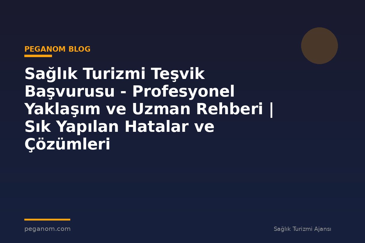 Sağlık Turizmi Teşvik Başvurusu - Profesyonel Yaklaşım ve Uzman Rehberi | Sık Yapılan Hatalar ve Çözümleri