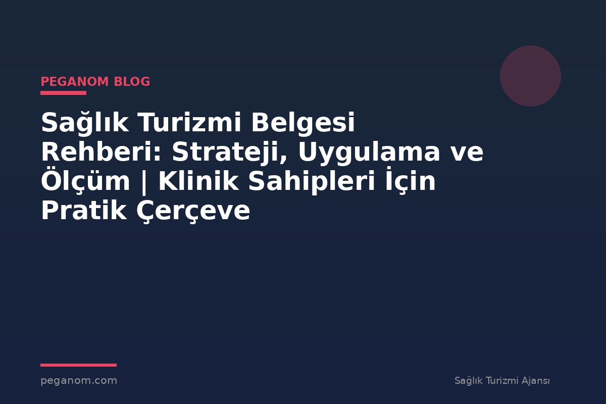 Sağlık Turizmi Belgesi Rehberi: Strateji, Uygulama ve Ölçüm | Klinik Sahipleri İçin Pratik Çerçeve