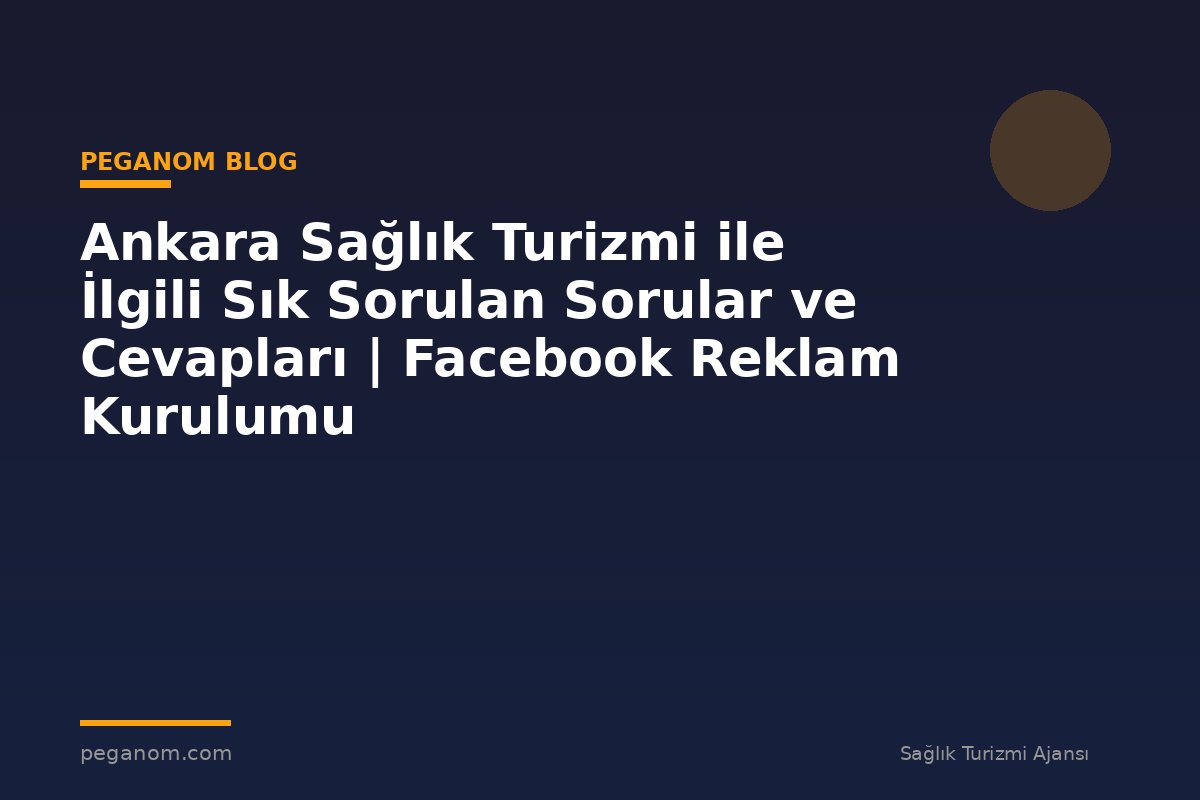 Ankara Sağlık Turizmi ile İlgili Sık Sorulan Sorular ve Cevapları | Facebook Reklam Kurulumu