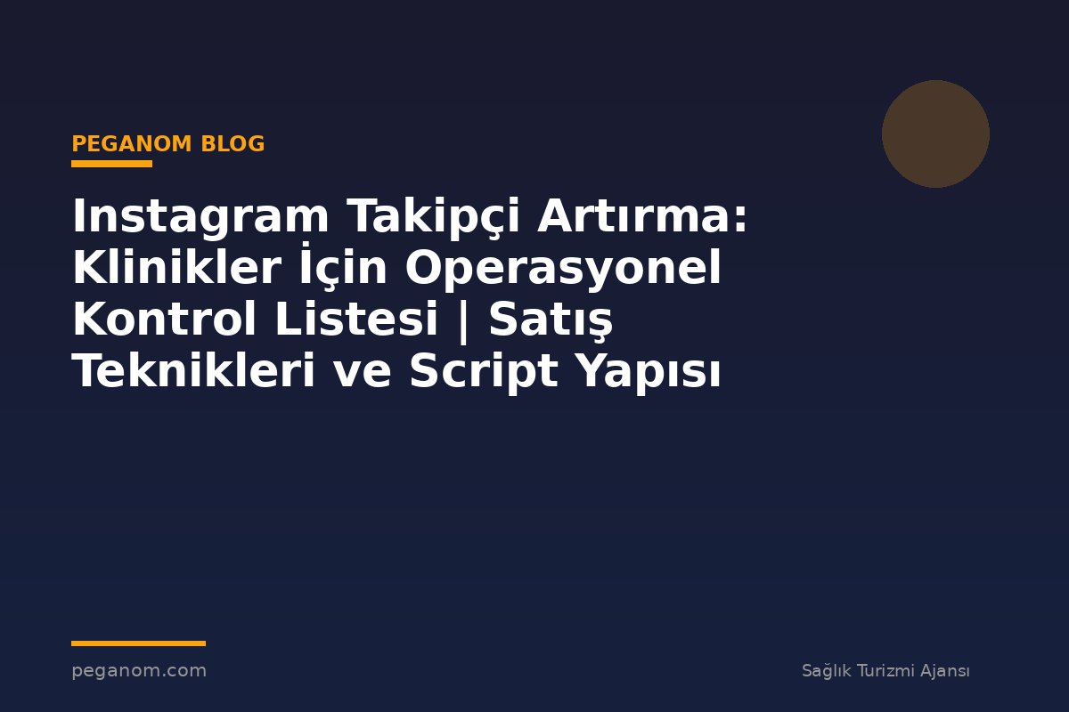 Instagram Takipçi Artırma: Klinikler İçin Operasyonel Kontrol Listesi | Satış Teknikleri ve Script Yapısı