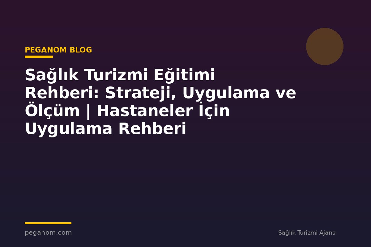 Sağlık Turizmi Eğitimi Rehberi: Strateji, Uygulama ve Ölçüm | Hastaneler İçin Uygulama Rehberi