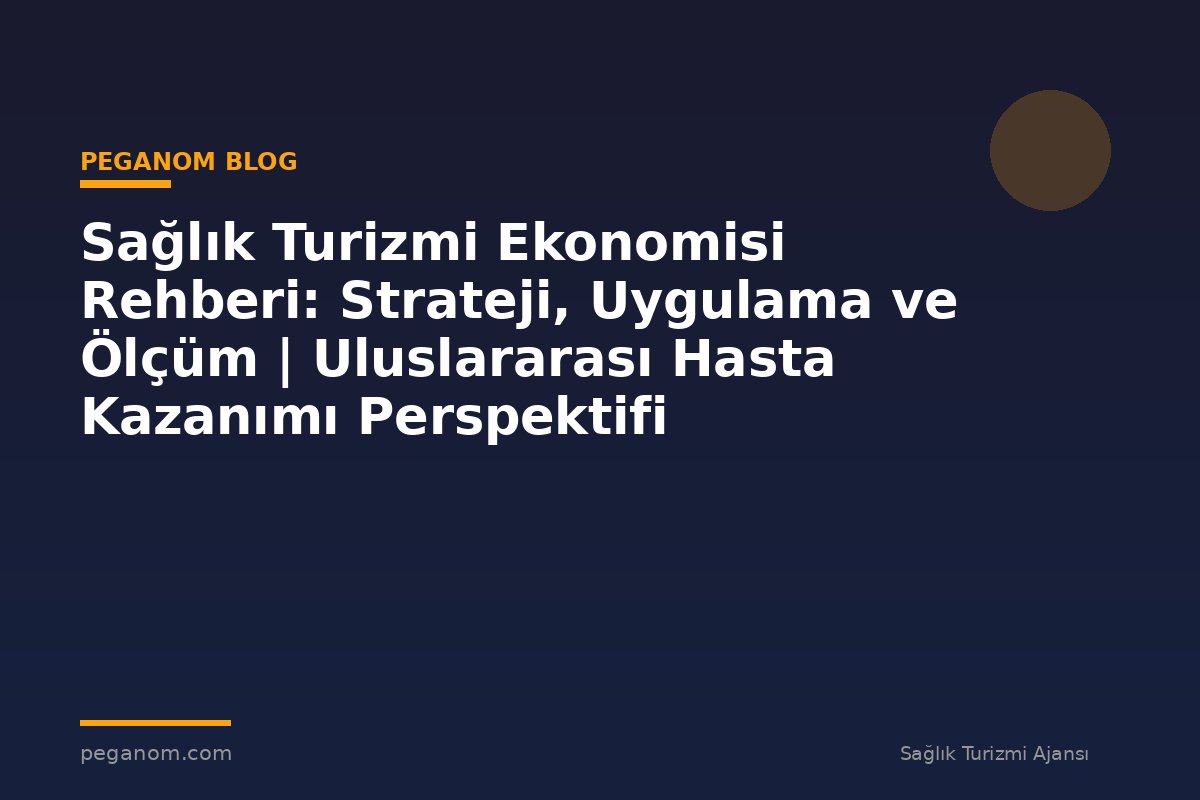 Sağlık Turizmi Ekonomisi Rehberi: Strateji, Uygulama ve Ölçüm | Uluslararası Hasta Kazanımı Perspektifi