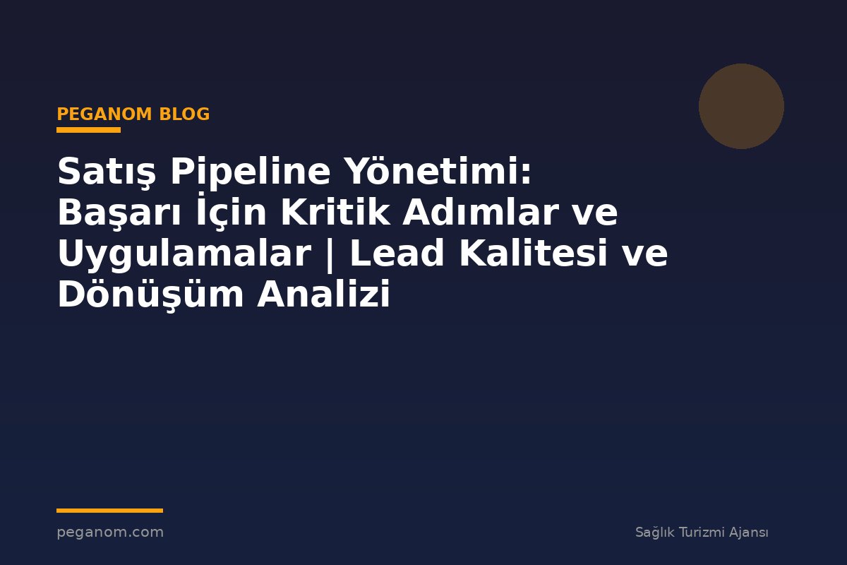 Satış Pipeline Yönetimi: Başarı İçin Kritik Adımlar ve Uygulamalar | Lead Kalitesi ve Dönüşüm Analizi