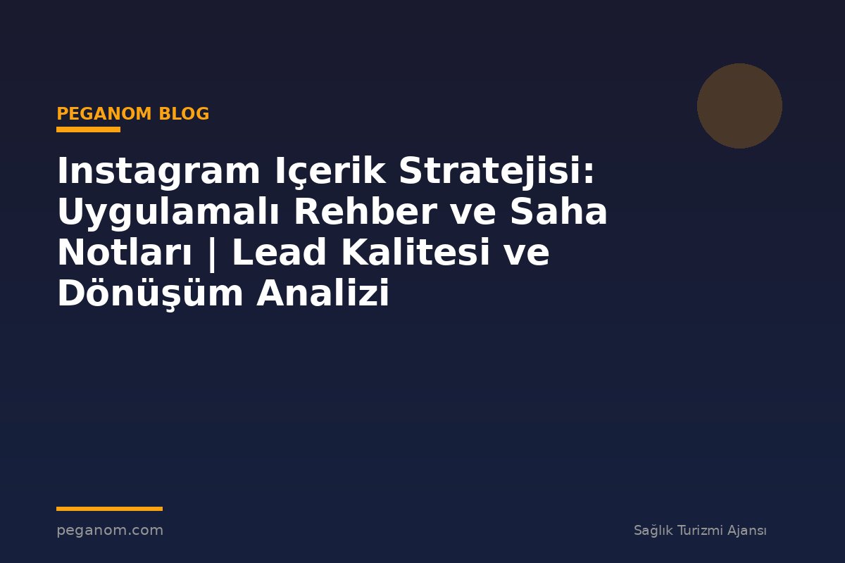 Instagram Içerik Stratejisi: Uygulamalı Rehber ve Saha Notları | Lead Kalitesi ve Dönüşüm Analizi