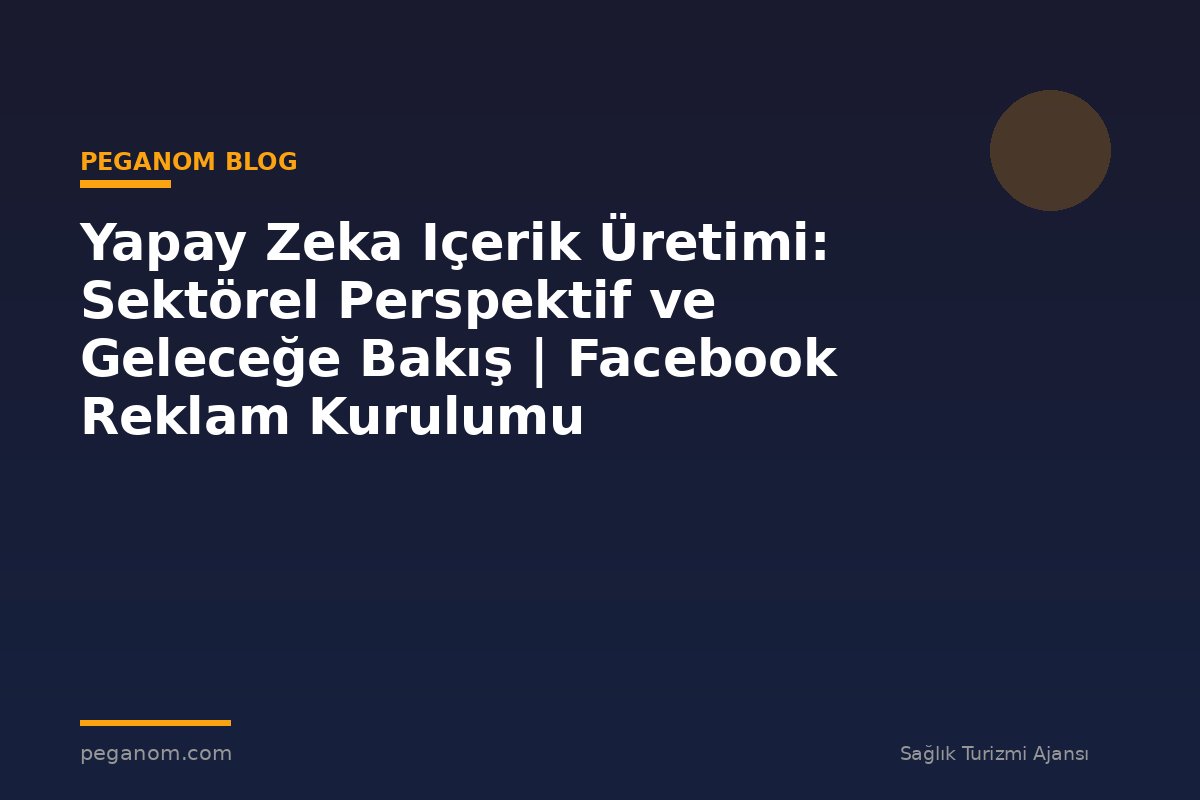 Yapay Zeka Içerik Üretimi: Sektörel Perspektif ve Geleceğe Bakış | Facebook Reklam Kurulumu