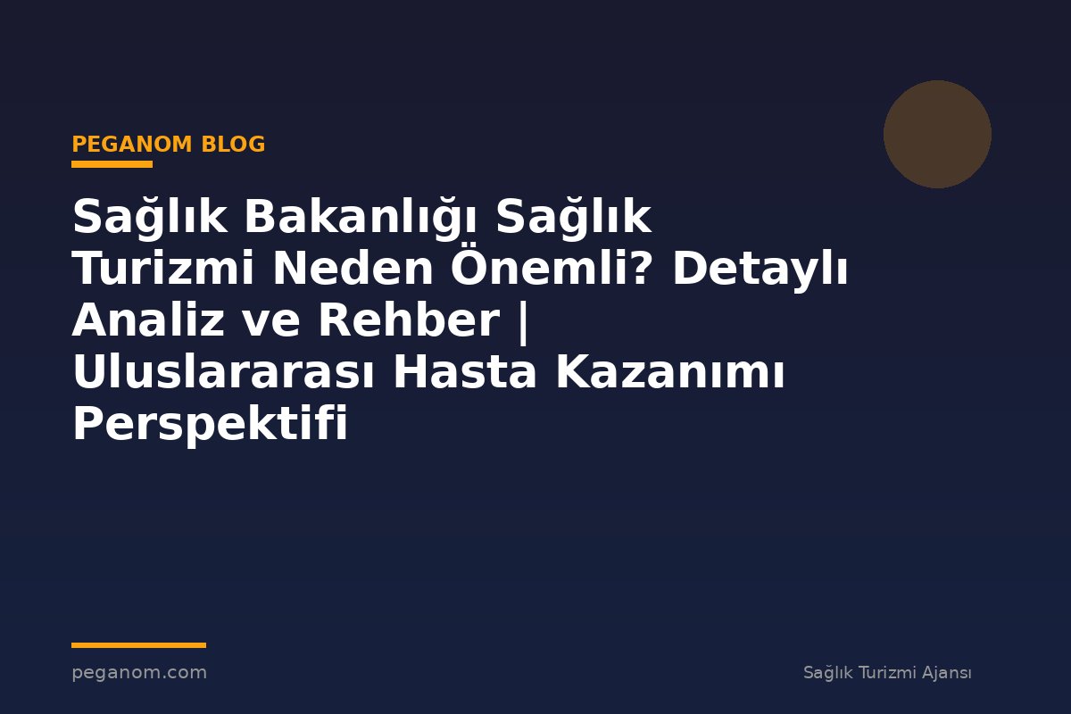 Sağlık Bakanlığı Sağlık Turizmi Neden Önemli? Detaylı Analiz ve Rehber | Uluslararası Hasta Kazanımı Perspektifi