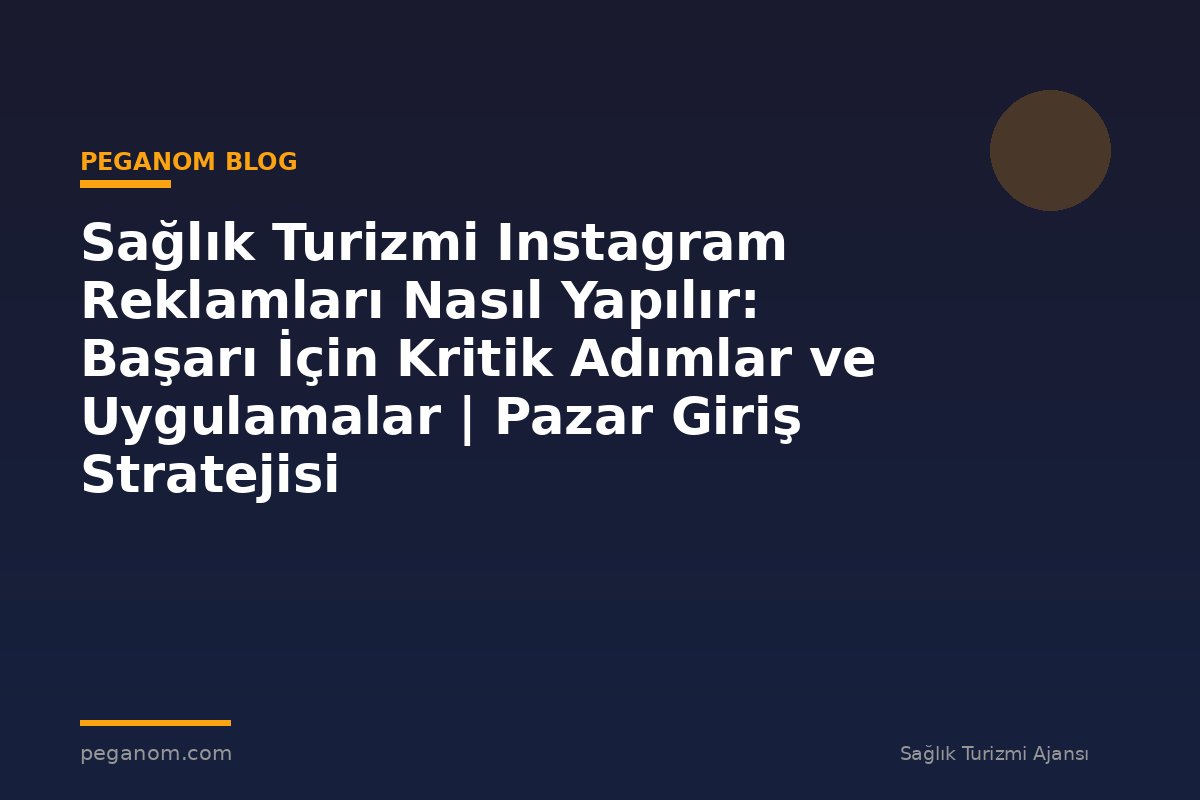 Sağlık Turizmi Instagram Reklamları Nasıl Yapılır: Başarı İçin Kritik Adımlar ve Uygulamalar | Pazar Giriş Stratejisi