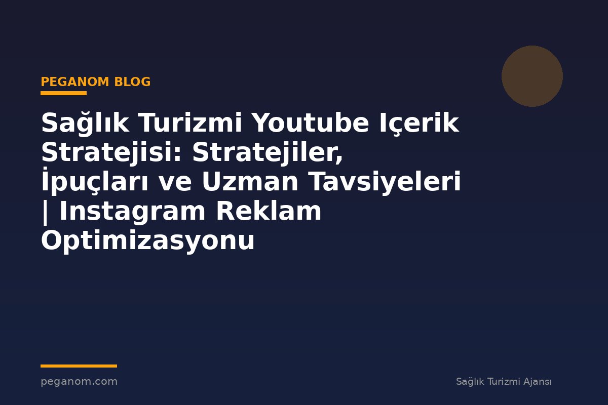 Sağlık Turizmi Youtube Içerik Stratejisi: Stratejiler, İpuçları ve Uzman Tavsiyeleri | Instagram Reklam Optimizasyonu
