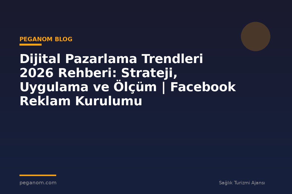 Dijital Pazarlama Trendleri 2026 Rehberi: Strateji, Uygulama ve Ölçüm | Facebook Reklam Kurulumu