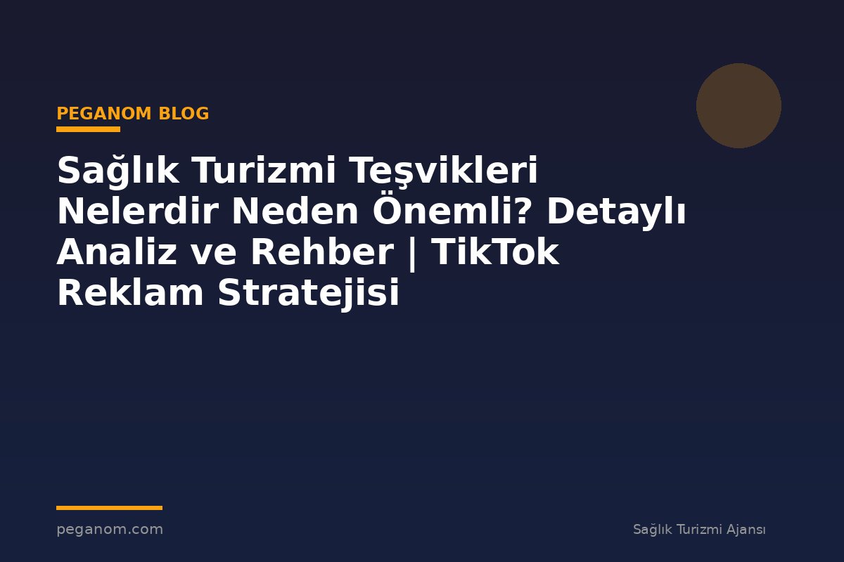 Sağlık Turizmi Teşvikleri Nelerdir Neden Önemli? Detaylı Analiz ve Rehber | TikTok Reklam Stratejisi
