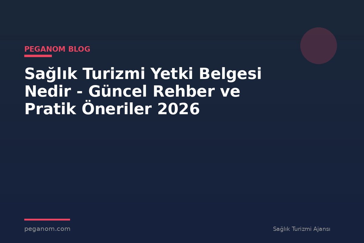 Sağlık Turizmi Yetki Belgesi Nedir - Güncel Rehber ve Pratik Öneriler 2026