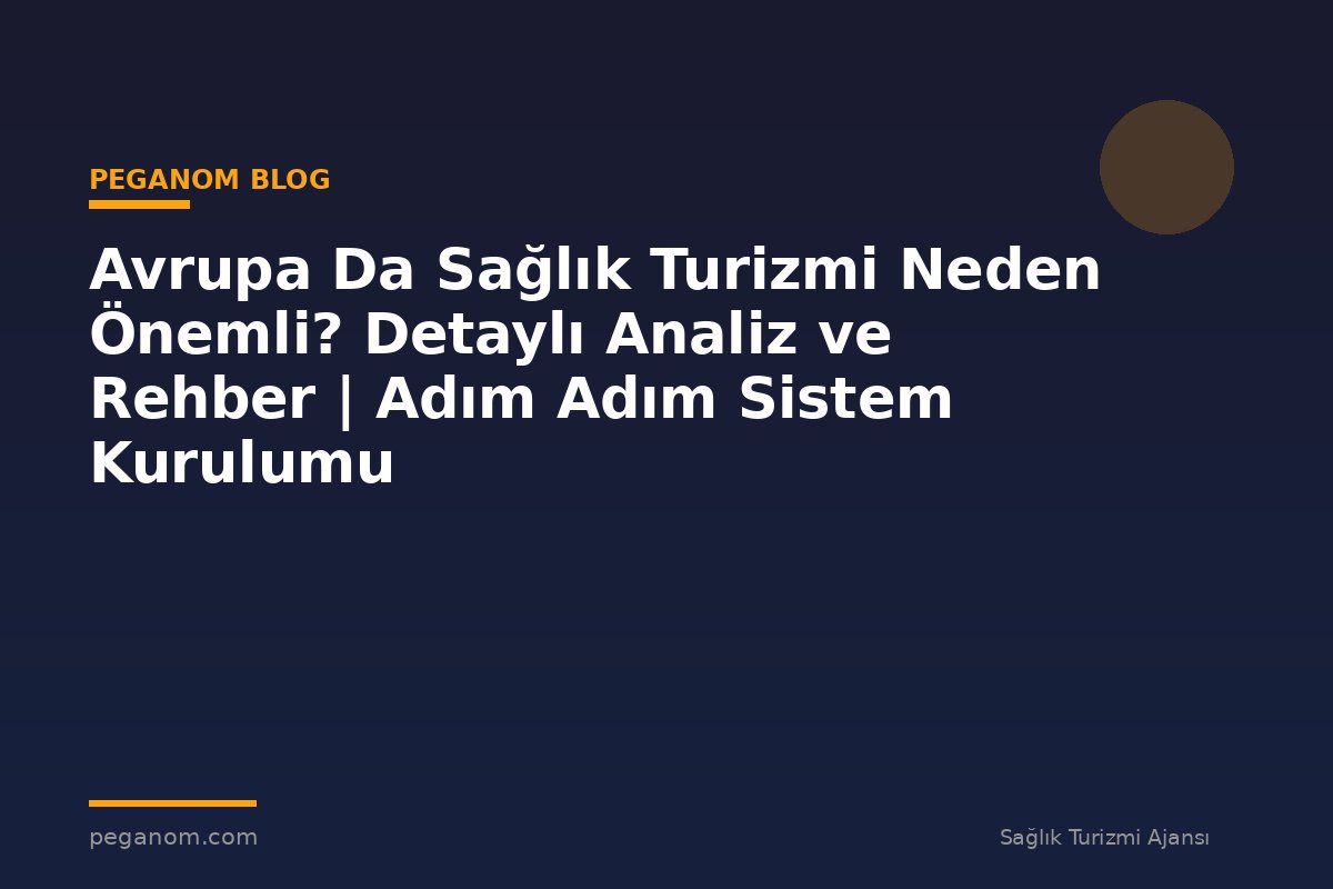 Avrupa Da Sağlık Turizmi Neden Önemli? Detaylı Analiz ve Rehber | Adım Adım Sistem Kurulumu