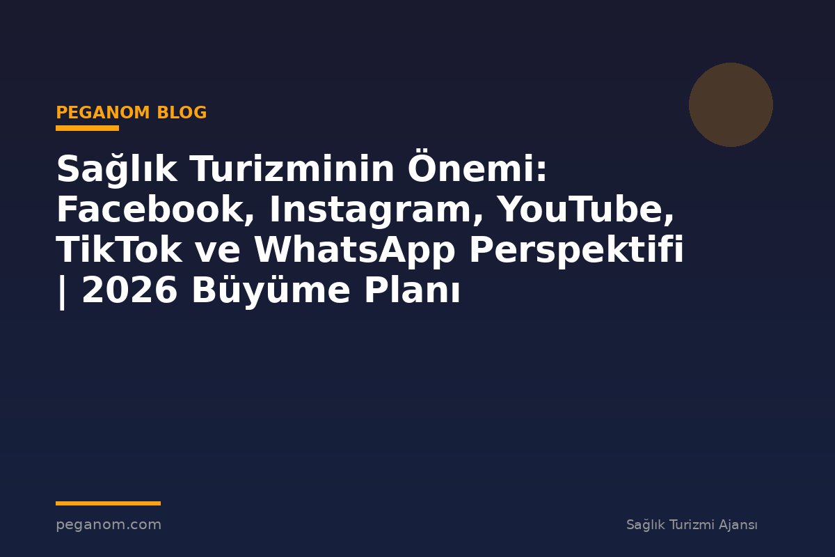 Sağlık Turizminin Önemi: Facebook, Instagram, YouTube, TikTok ve WhatsApp Perspektifi | 2026 Büyüme Planı